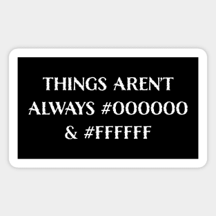 Things Aren’t Always #000000 and #FFFFFF (Black & White) Magnet